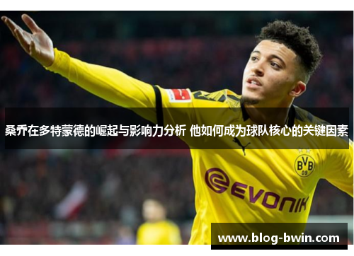 桑乔在多特蒙德的崛起与影响力分析 他如何成为球队核心的关键因素