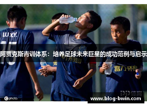 阿贾克斯青训体系：培养足球未来巨星的成功范例与启示